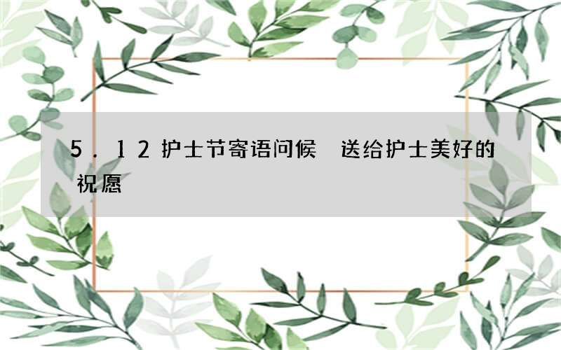 5.12护士节寄语问候 送给护士美好的祝愿